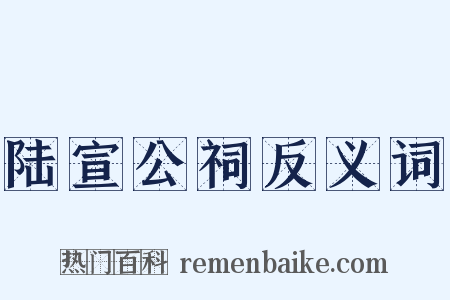 陆宣公祠反义词是什么意思的图片